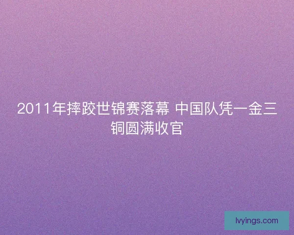 2011年摔跤世锦赛落幕 中国队凭一金三铜圆满收官