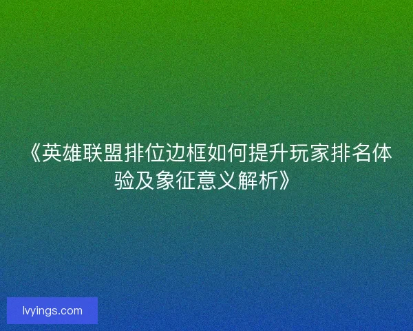 《英雄联盟排位边框如何提升玩家排名体验及象征意义解析》