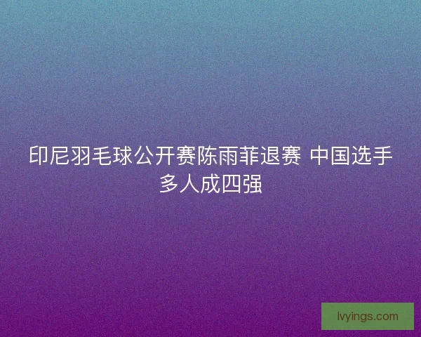 印尼羽毛球公开赛陈雨菲退赛 中国选手多人成四强